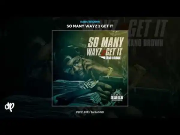 So Many Wayz 2 Get It BY Kano Brown